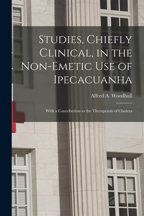 Studies, Chiefly Clinical, in the Non-emetic Use of Ipecacuanha: With a Contribution to the Therapeusis of Cholera (Paperback)