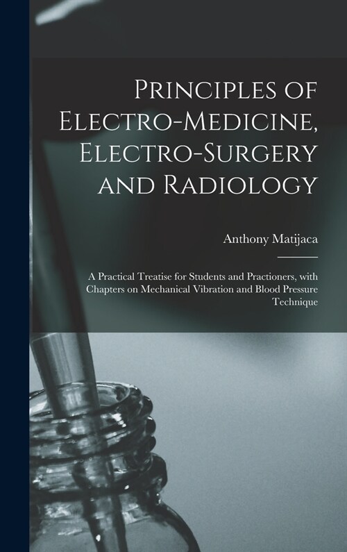 Principles of Electro-medicine, Electro-surgery and Radiology: a Practical Treatise for Students and Practioners, With Chapters on Mechanical Vibratio (Hardcover)