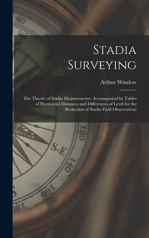 Stadia Surveying: the Theory of Stadia Measurements, Accompanied by Tables of Horizontal Distances and Differences of Level for the Redu (Hardcover)