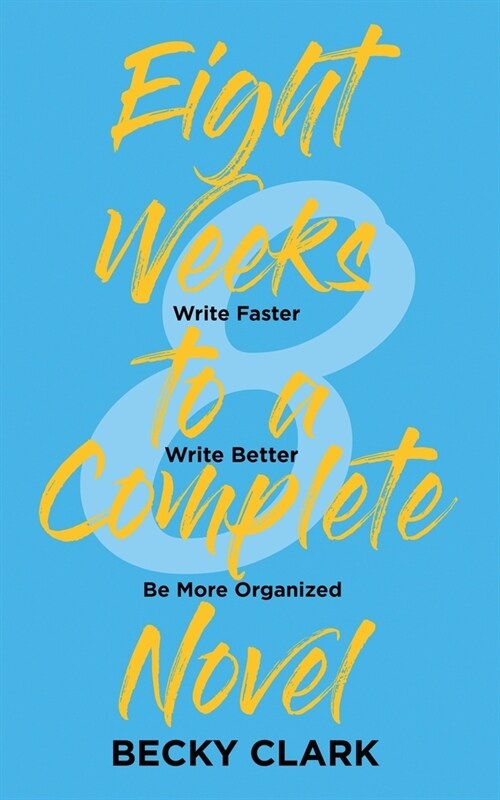 Eight Weeks to a Complete Novel: Write Faster, Write Better, Be More Organized (Paperback)