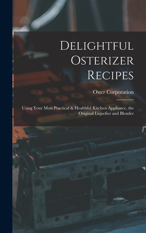 Delightful Osterizer Recipes: Using Your Most Practical & Healthful Kitchen Appliance, the Original Liquefier and Blender (Hardcover)