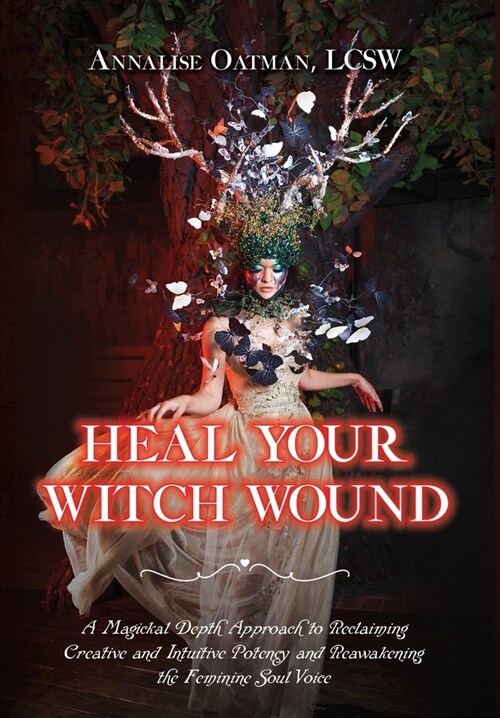 Heal Your Witch Wound: A Magickal Depth Approach to Reclaiming Creative and Intuitive Potency and Reawakening the Feminine Soul Voice (Hardcover)