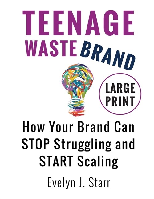 Teenage Wastebrand: How Your Brand Can Stop Struggling and Start Scaling (Paperback)