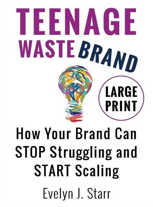 Teenage Wastebrand: How Your Brand Can Stop Struggling and Start Scaling (Hardcover)