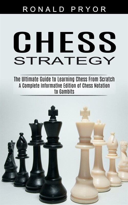 Chess Strategy: The Ultimate Guide to Learning Chess From Scratch (A Complete Informative Edition of Chess Notation to Gambits) (Paperback)