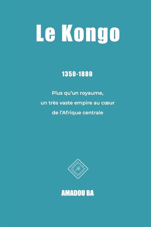 Le Kongo (1350-1880): Plus quun royaume, un tr? vaste empire au coeur de lAfrique centrale (Paperback)