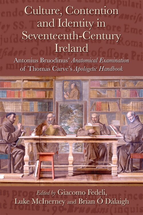 Culture, Contention and Identity in Seventeenth-Century Ireland: Antonius Bruodinus Anatomical Examination of Thomas Carves Apologetic Handbook (Hardcover)