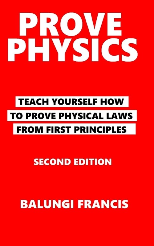 Prove Physics Second Edition: Teach yourself how to prove physical laws from first principles (Hardcover)