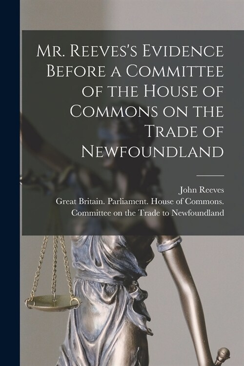 Mr. Reevess Evidence Before a Committee of the House of Commons on the Trade of Newfoundland [microform] (Paperback)