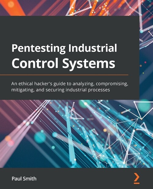 Pentesting Industrial Control Systems : An ethical hackers guide to analyzing, compromising, mitigating, and securing industrial processes (Paperback)