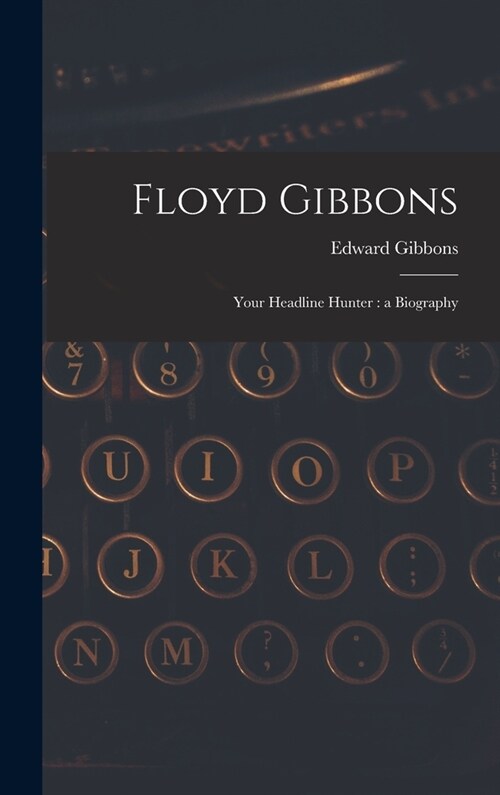 Floyd Gibbons: Your Headline Hunter: a Biography (Hardcover)