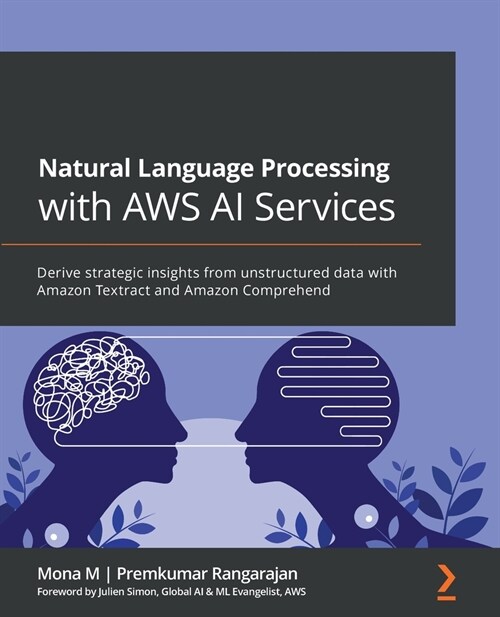 Natural Language Processing with AWS AI Services : Derive strategic insights from unstructured data with Amazon Textract and Amazon Comprehend (Paperback)