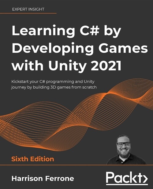 Learning C# by Developing Games with Unity 2021 : Kickstart your C# programming and Unity journey by building 3D games from scratch, 6th Edition (Paperback, 6 Revised edition)