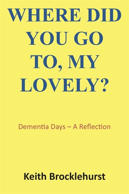 Where Did You Go To, My Lovely?: Dementia Days - A Reflection (Paperback)