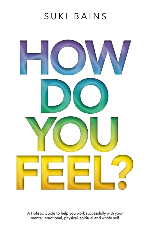 How Do You Feel?: A Holistic Guide to help you work with your mental, emotional, physical, spiritual and whole Self (Paperback)