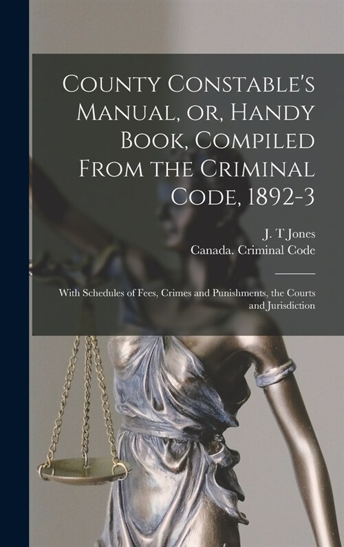 County Constables Manual, or, Handy Book, Compiled From the Criminal Code, 1892-3 [microform]: With Schedules of Fees, Crimes and Punishments, the Co (Hardcover)