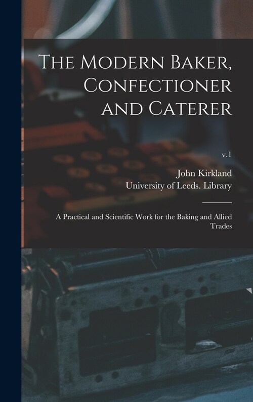 The Modern Baker, Confectioner and Caterer: a Practical and Scientific Work for the Baking and Allied Trades; v.1 (Hardcover)
