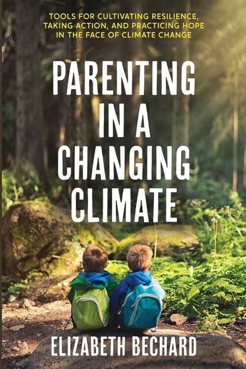 Parenting in a Changing Climate: Tools for cultivating resilience, taking action, and practicing hope in the face of climate change (Paperback)