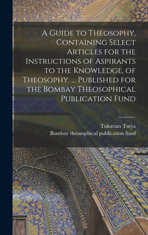 A Guide to Theosophy [microform], Containing Select Articles for the Instructions of Aspirants to the Knowledge, of Theosophy. ... Published for the B (Hardcover)