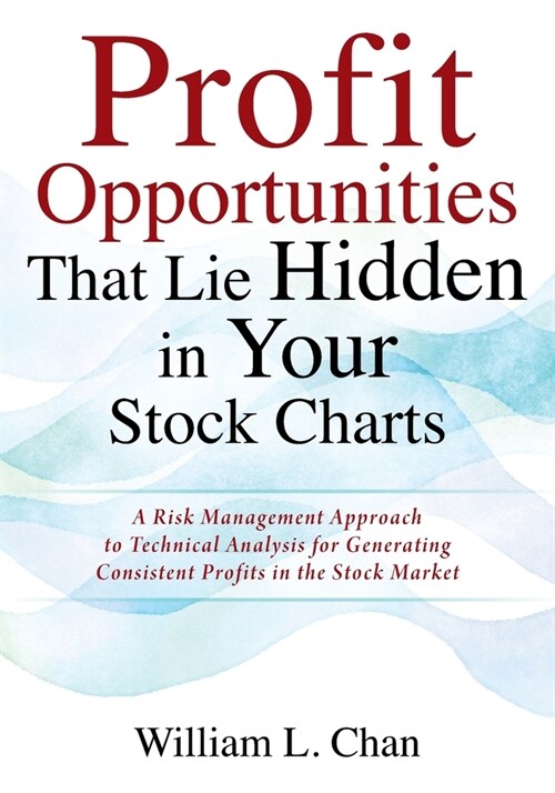 Profit Opportunities That Lie Hidden in Your Stock Charts: A Risk Management Approach to Technical Analysis for Generating Consistent Profits in the S (Paperback)