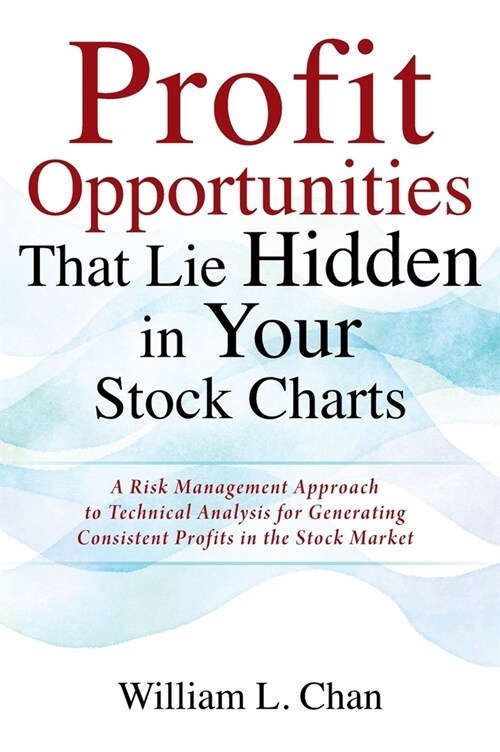 Profit Opportunities That Lie Hidden in Your Stock Charts: A Risk Management Approach to Technical Analysis for Generating Consistent Profits in the S (Hardcover)