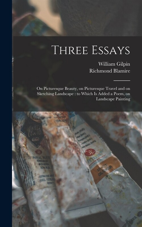 Three Essays: on Picturesque Beauty, on Picturesque Travel and on Sketching Landscape: to Which is Added a Poem, on Landscape Painti (Hardcover)