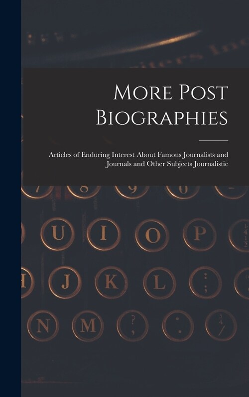 More Post Biographies; Articles of Enduring Interest About Famous Journalists and Journals and Other Subjects Journalistic (Hardcover)