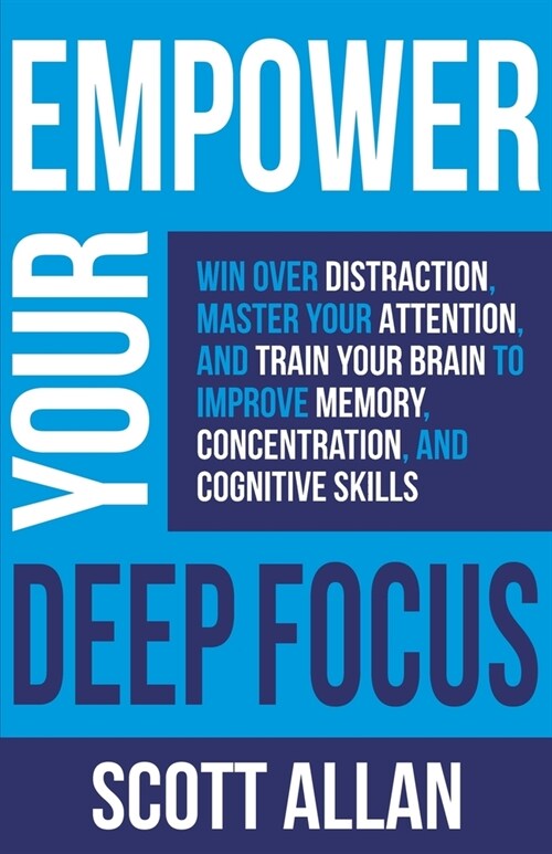 Empower Your Deep Focus: Win Over Distraction, Master Your Attention, and Train Your Brain to Improve Memory, Concentration, and Cognitive Skil (Paperback)