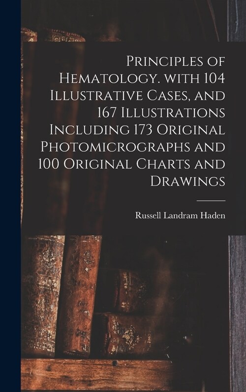 Principles of Hematology. With 104 Illustrative Cases, and 167 Illustrations Including 173 Original Photomicrographs and 100 Original Charts and Drawi (Hardcover)