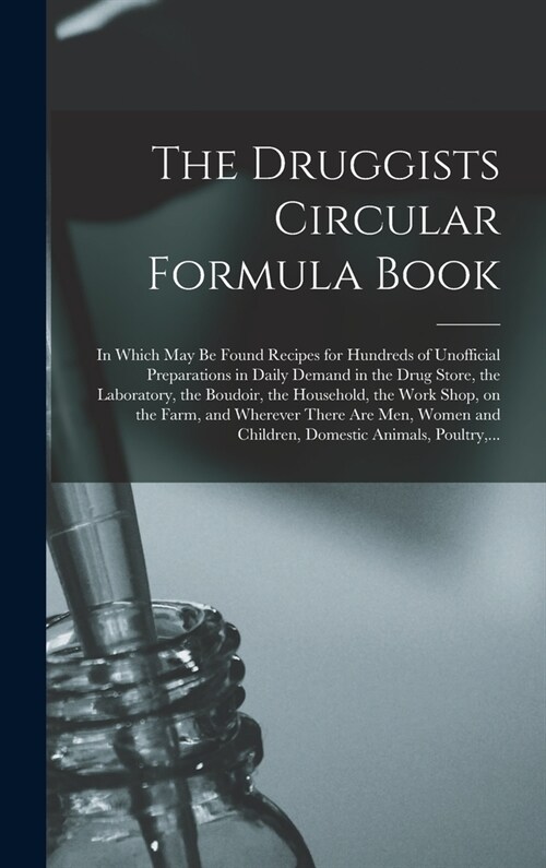 The Druggists Circular Formula Book: in Which May Be Found Recipes for Hundreds of Unofficial Preparations in Daily Demand in the Drug Store, the Labo (Hardcover)