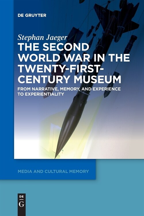 The Second World War in the Twenty-First-Century Museum: From Narrative, Memory, and Experience to Experientiality (Paperback)