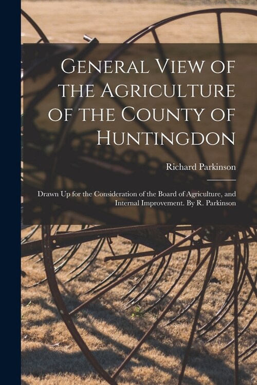 General View of the Agriculture of the County of Huntingdon; Drawn Up for the Consideration of the Board of Agriculture, and Internal Improvement. By (Paperback)