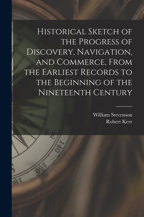 Historical Sketch of the Progress of Discovery, Navigation, and Commerce, From the Earliest Records to the Beginning of the Nineteenth Century [microf (Paperback)
