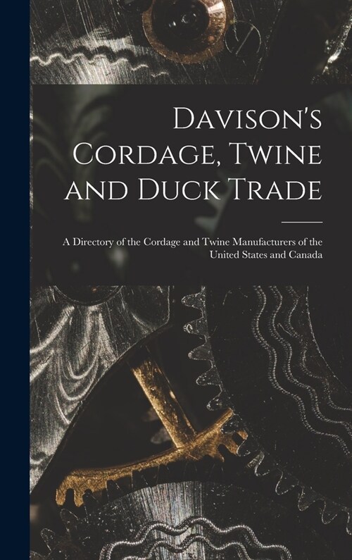 Davisons Cordage, Twine and Duck Trade: a Directory of the Cordage and Twine Manufacturers of the United States and Canada (Hardcover)