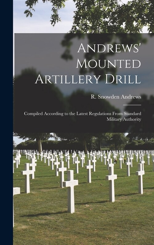 Andrews Mounted Artillery Drill; Compiled According to the Latest Regulations From Standard Military Authority (Hardcover)