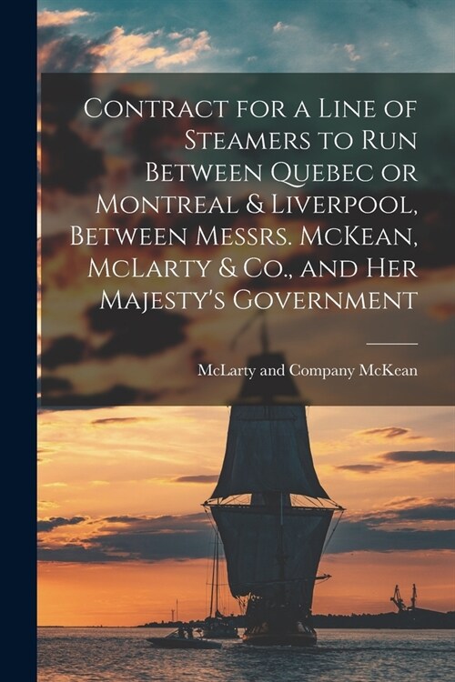Contract for a Line of Steamers to Run Between Quebec or Montreal & Liverpool, Between Messrs. McKean, McLarty & Co., and Her Majestys Government [mi (Paperback)