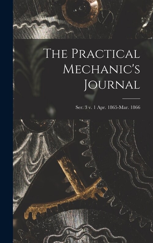 The Practical Mechanics Journal; ser. 3 v. 1 Apr. 1865-Mar. 1866 (Hardcover)