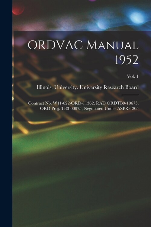 ORDVAC Manual 1952: Contract No. W11-022-ORD-11362, RAD ORDTB9-10675, ORD Proj. TB3-00075, Negotiated Under ASPR3-205; Vol. 1 (Paperback)