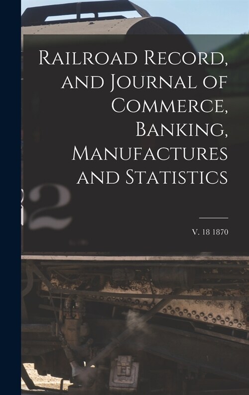 Railroad Record, and Journal of Commerce, Banking, Manufactures and Statistics; v. 18 1870 (Hardcover)