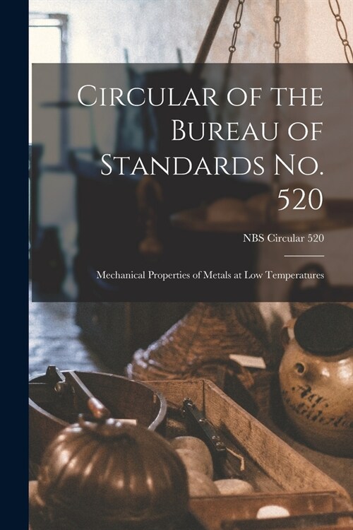 Circular of the Bureau of Standards No. 520: Mechanical Properties of Metals at Low Temperatures; NBS Circular 520 (Paperback)