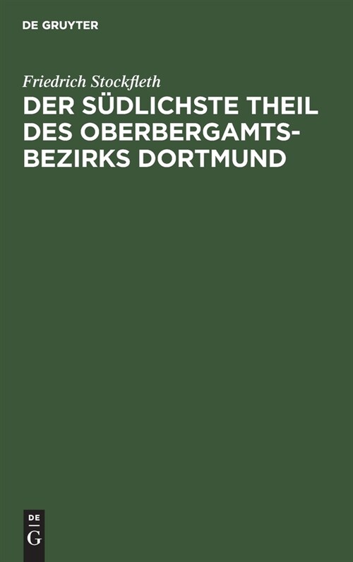 Der S?lichste Theil Des Oberbergamtsbezirks Dortmund: Eine Geologisch-Bergm?nische Beschreibung. Mit Genehmigung Des Herrn Ministers F? Handel Und (Hardcover, Reprint 2021)