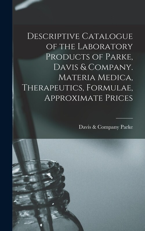 Descriptive Catalogue of the Laboratory Products of Parke, Davis & Company. Materia Medica, Therapeutics, Formulae, Approximate Prices (Hardcover)