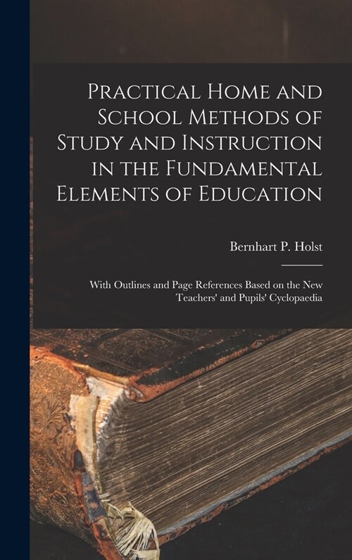 Practical Home and School Methods of Study and Instruction in the Fundamental Elements of Education [microform]: With Outlines and Page References Bas (Hardcover)