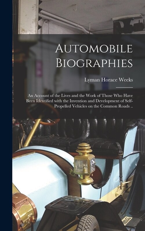 Automobile Biographies; an Account of the Lives and the Work of Those Who Have Been Identified With the Invention and Development of Self-propelled Ve (Hardcover)