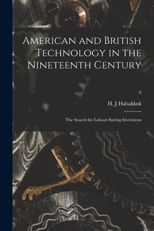 American and British Technology in the Nineteenth Century; the Search for Labour-saving Inventions; 0 (Paperback)