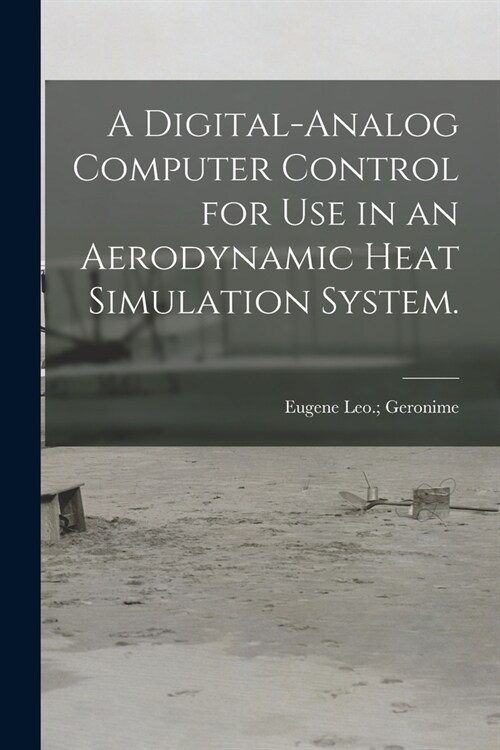 A Digital-analog Computer Control for Use in an Aerodynamic Heat Simulation System. (Paperback)