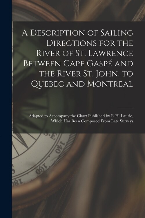 A Description of Sailing Directions for the River of St. Lawrence Between Cape Gasp?and the River St. John, to Quebec and Montreal [microform]: Adapt (Paperback)