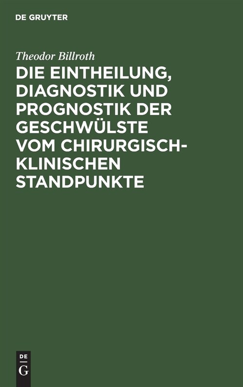 Die Eintheilung, Diagnostik und Prognostik der Geschw?ste vom chirurgisch-klinischen Standpunkte (Hardcover, Abdruck Aus Gos)