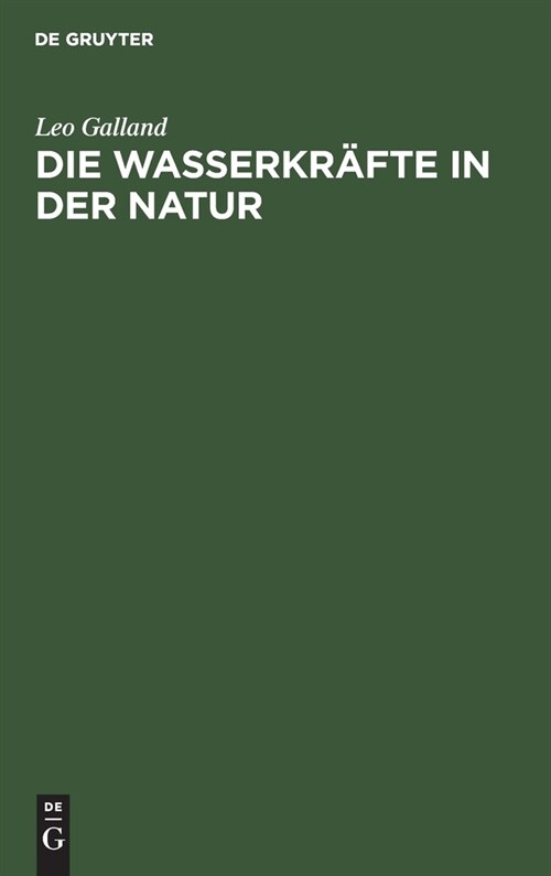 Die Wasserkr?te in Der Natur: Eine Gemeinverst?dliche Darstellung Der Entstehung Der Wasserkr?te, Ihres Ausbaues Und Ihrer Wirtschaftlichen Ausnut (Hardcover, Reprint 2021)