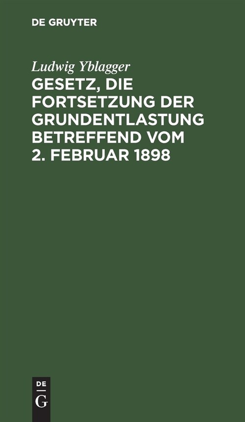 Gesetz, Die Fortsetzung Der Grundentlastung Betreffend Vom 2. Februar 1898: Nebst Den Novellen Vom 12. Dezember 1899 Und 10. August 1904, Den Wichtigs (Hardcover, Reprint 2021)